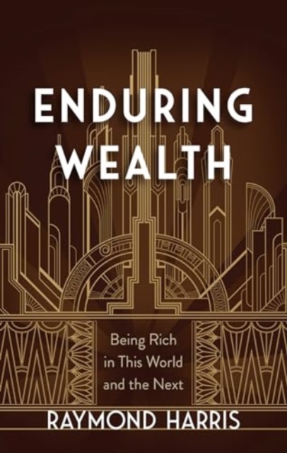 Enduring Wealth : Being Rich in This World and the Next, Hardback Book