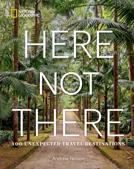 Here Not There : 100 Unexpected Travel Destinations, Hardback Book
