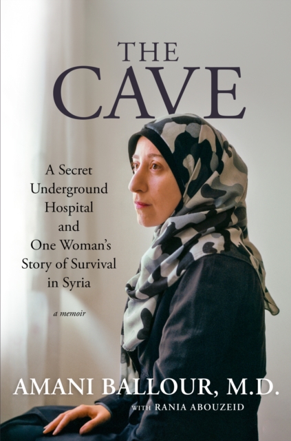 The Cave : A Secret Underground Hospital and One Woman's Story of Survival in Syria, Hardback Book