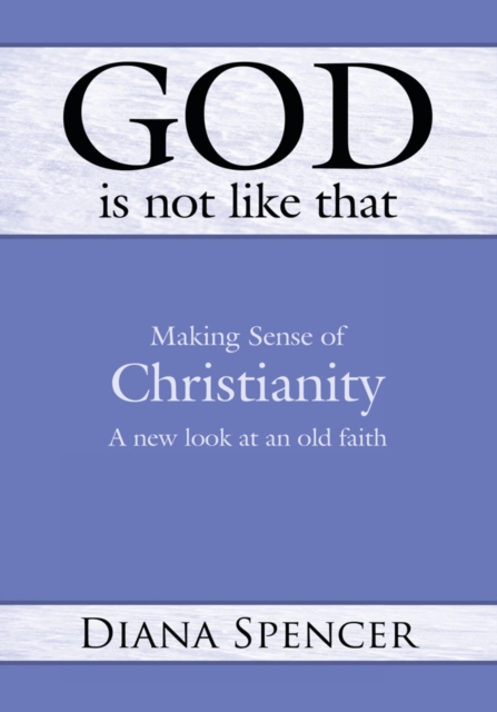 God Is Not Like That : Making Sense of Christianity: a New Look at an Old Faith, EPUB eBook