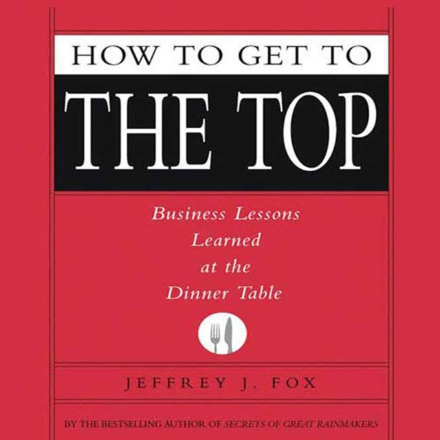 How to Get to the Top : Business Lessons Learned at the Dinner Table, eAudiobook MP3 eaudioBook