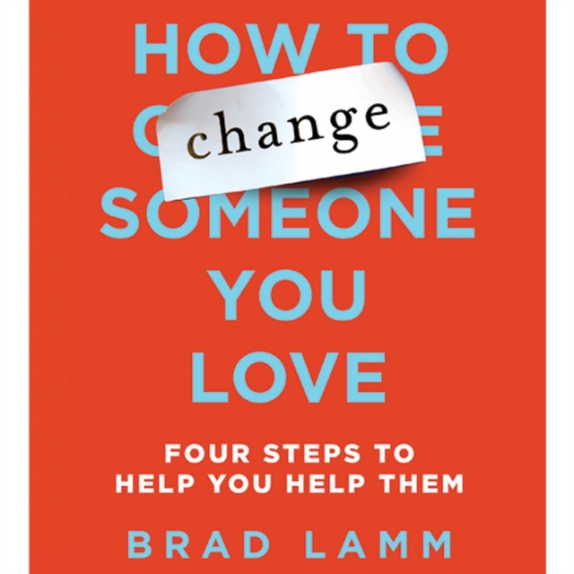 How to Change Someone You Love : Four Steps to Help You Help Them, eAudiobook MP3 eaudioBook