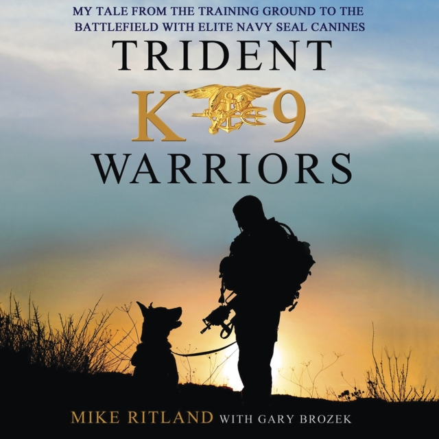 Trident K9 Warriors : My Tale from the Training Ground to the Battlefield with Elite Navy SEAL Canines, eAudiobook MP3 eaudioBook