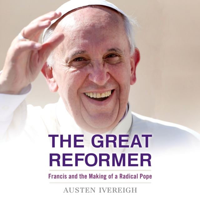 The Great Reformer : Francis and the Making of a Radical Pope, eAudiobook MP3 eaudioBook