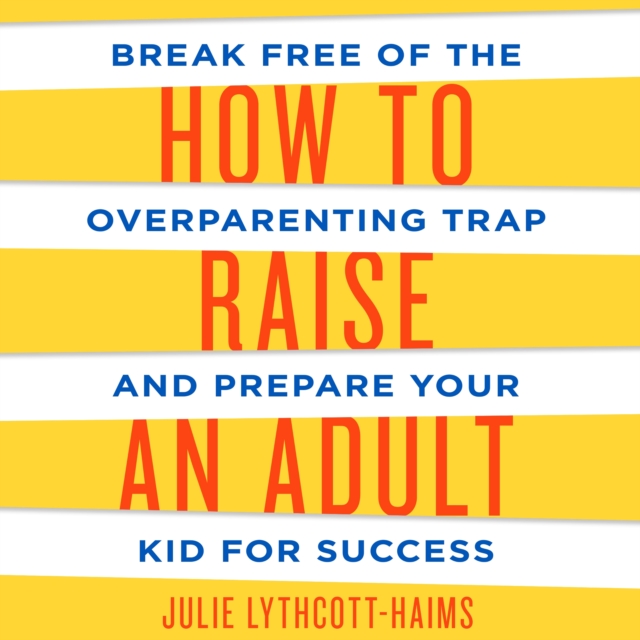 How to Raise an Adult : Break Free of the Overparenting Trap and Prepare Your Kid for Success, eAudiobook MP3 eaudioBook