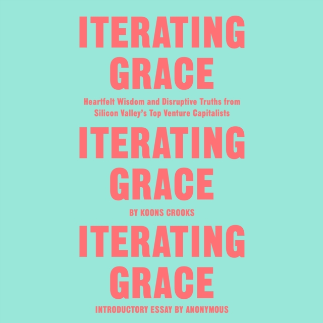 Iterating Grace : Heartfelt Wisdom and Disruptive Truths from Silicon Valley's Top Venture Capitalists, eAudiobook MP3 eaudioBook