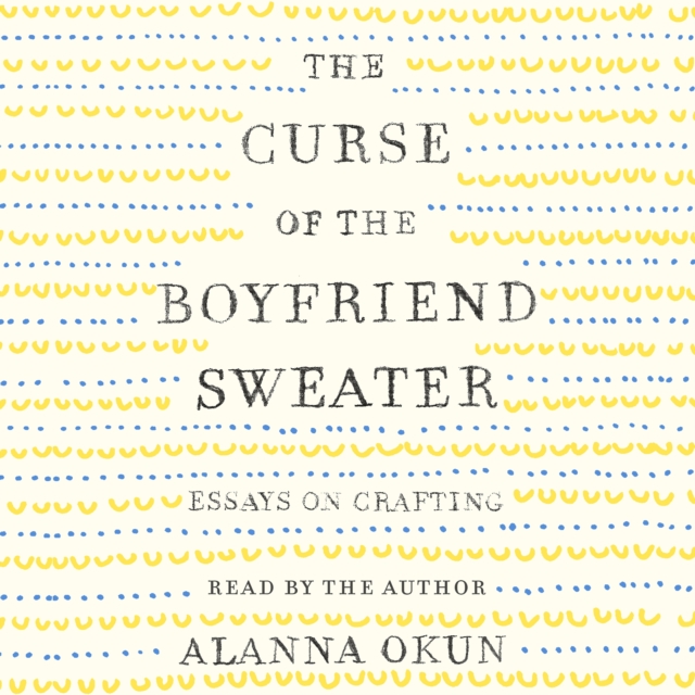 The Curse of the Boyfriend Sweater : Essays on Crafting, eAudiobook MP3 eaudioBook