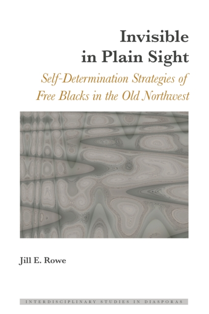 Invisible in Plain Sight : Self-Determination Strategies of Free Blacks in the Old Northwest, EPUB eBook