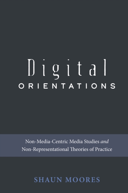 Digital Orientations : Non-Media-Centric Media Studies and Non-Representational Theories of Practice, EPUB eBook