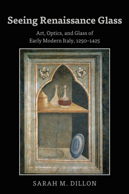 Seeing Renaissance Glass : Art, Optics, and Glass of Early Modern Italy, 1250-1425, PDF eBook