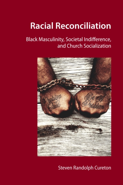 Racial Reconciliation : Black Masculinity, Societal Indifference, and Church Socialization, PDF eBook