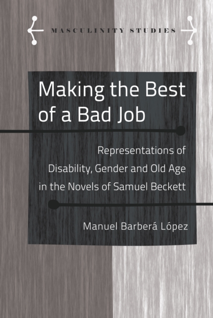 Making the Best of a Bad Job : Representations of Disability, Gender and Old Age in the Novels of Samuel Beckett, PDF eBook