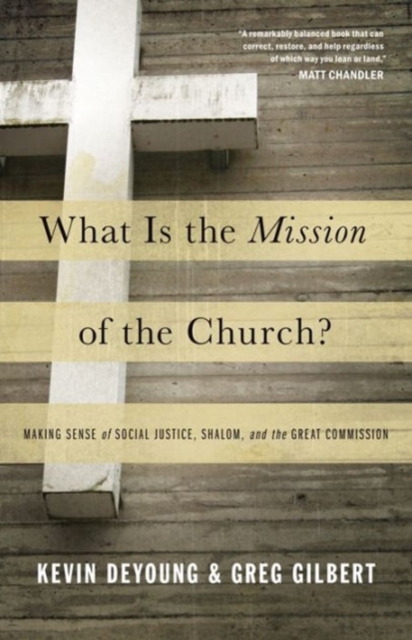 What Is the Mission of the Church? : Making Sense of Social Justice, Shalom, and the Great Commission, Paperback / softback Book