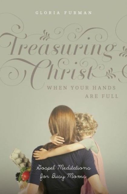 Treasuring Christ When Your Hands Are Full : Gospel Meditations for Busy Moms, Paperback / softback Book