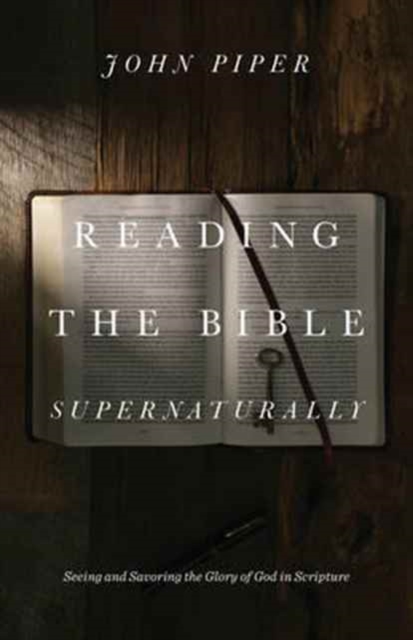 Reading the Bible Supernaturally : Seeing and Savoring the Glory of God in Scripture, Hardback Book