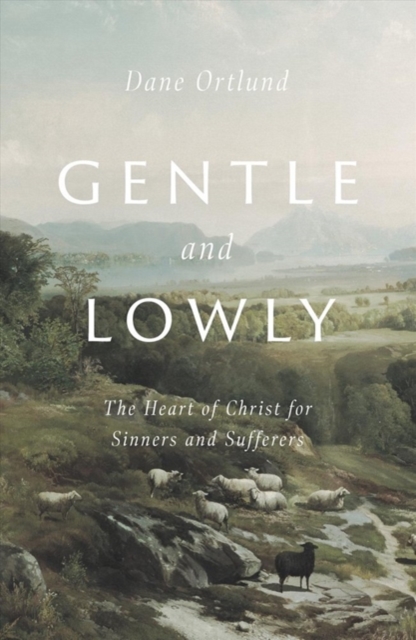 Gentle and Lowly : The Heart of Christ for Sinners and Sufferers, Hardback Book