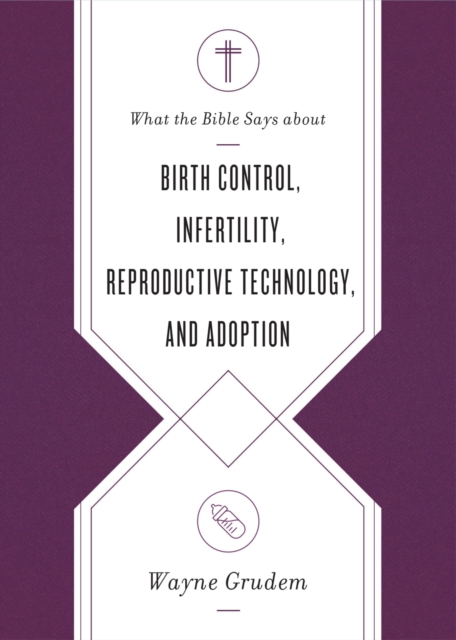 What the Bible Says about Birth Control, Infertility, Reproductive Technology, and Adoption, EPUB eBook