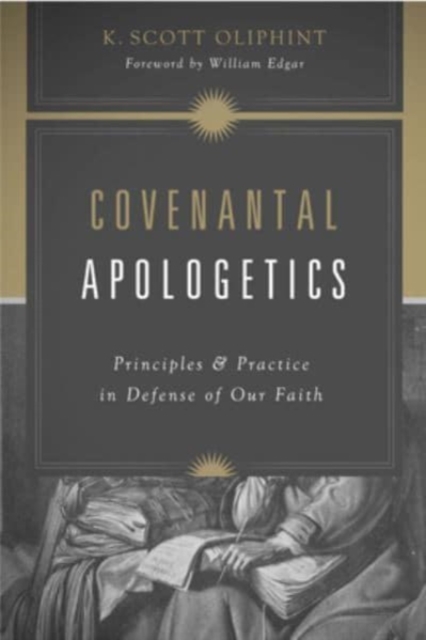 Covenantal Apologetics : Principles and Practice in Defense of Our Faith, Paperback / softback Book