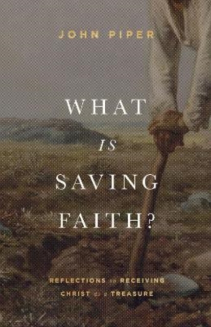 What Is Saving Faith? : Reflections on Receiving Christ as a Treasure, Hardback Book