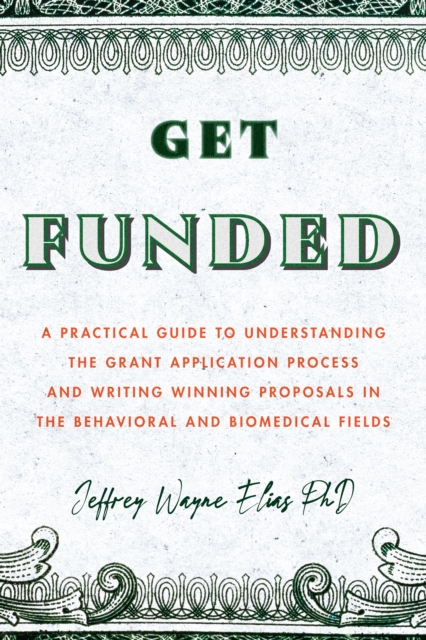 Get Funded : A Practical Guide to Understanding the Grant Application Process and Writing Winning Proposals in the Behavioral and Biomedical Fields, Paperback / softback Book