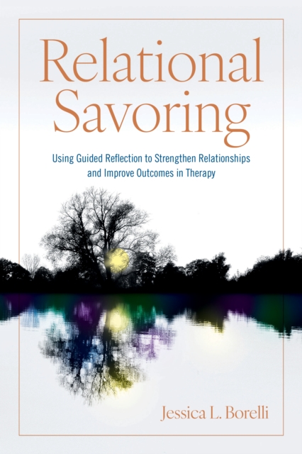 Relational Savoring : Using Guided Reflection to Strengthen Relationships and Improve Outcomes in Therapy, Paperback / softback Book