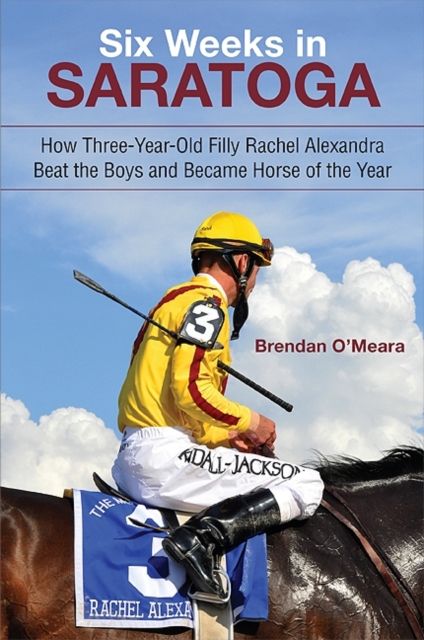 Six Weeks in Saratoga : How Three-Year-Old Filly Rachel Alexandra Beat the Boys and Became Horse of the Year, EPUB eBook