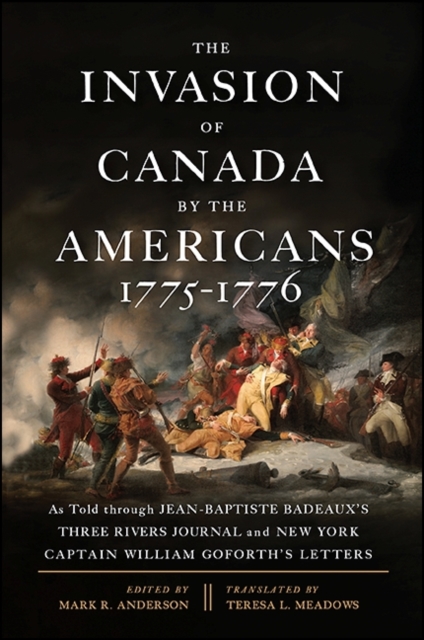 The Invasion of Canada by the Americans, 1775-1776 : As Told through Jean-Baptiste Badeaux's Three Rivers Journal and New York Captain William Goforth's Letters, EPUB eBook