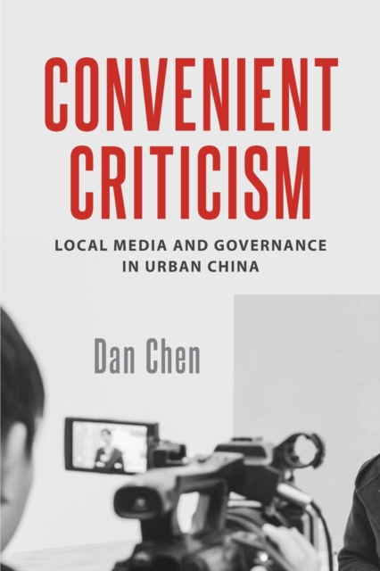 Convenient Criticism : Local Media and Governance in Urban China, Paperback / softback Book