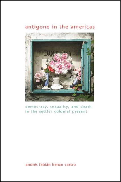 Antigone in the Americas : Democracy, Sexuality, and Death in the Settler Colonial Present, EPUB eBook