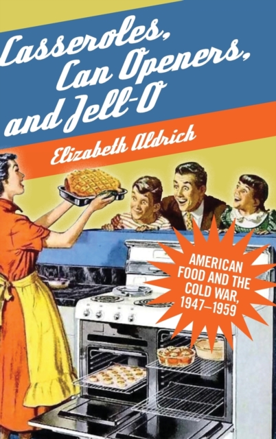 Casseroles, Can Openers, and Jell-O : American Food and the Cold War, 1947-1959, Hardback Book