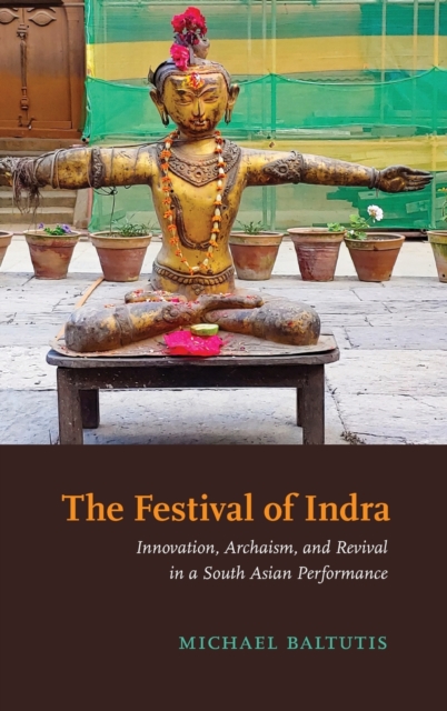 The Festival of Indra : Innovation, Archaism, and Revival in a South Asian Performance, Hardback Book