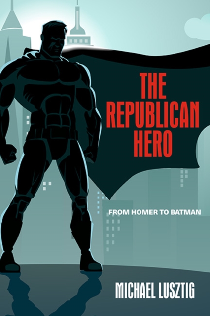 The Republican Hero : From Homer to Batman, EPUB eBook