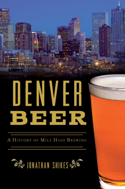 Denver Beer : A History of Mile High Brewing, EPUB eBook