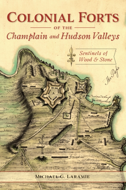 Colonial Forts of the Champlain and Hudson Valleys : Sentinels of Wood & Stone, EPUB eBook