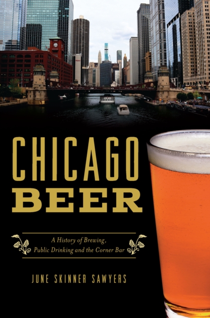 Chicago Beer : A History of Brewing, Public Drinking and the Corner Bar, EPUB eBook