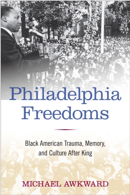 Philadelphia Freedoms : Black American Trauma, Memory, and Culture after King, PDF eBook
