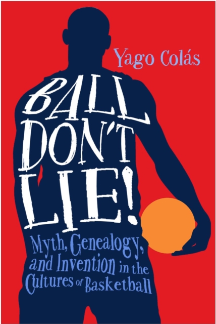 Ball Don't Lie : Myth, Genealogy, and Invention in the Cultures of Basketball, PDF eBook