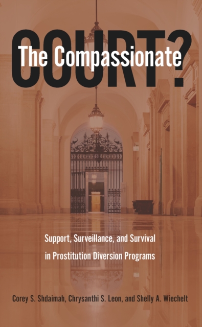 The Compassionate Court? : Support, Surveillance, and Survival in Prostitution Diversion Programs, PDF eBook