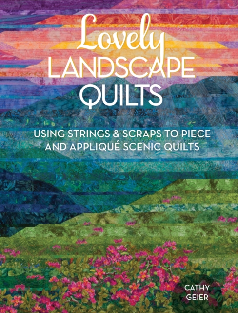 Lovely Landscape Quilts : Using Strings and Scraps to Piece and Applique Scenic Quilts, Paperback / softback Book