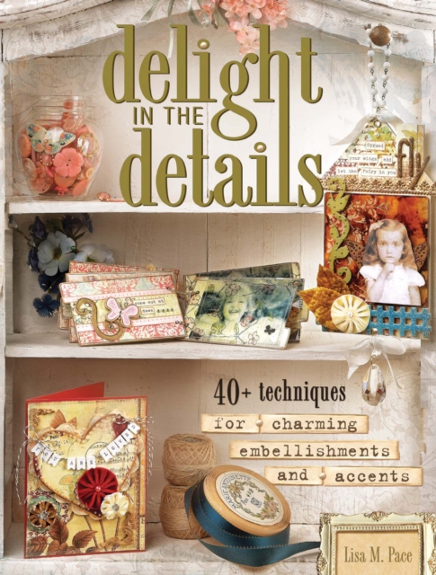 Delight in the Details : 40+ Techniques for Charming Embellishments and Accents, PDF eBook