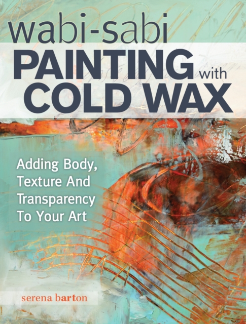 Wabi Sabi Painting with Cold Wax : Adding Body, Texture and Transparency to Your Art, Paperback / softback Book