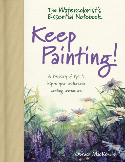 The Watercolorist's Essential Notebook - Keep Painting! : A Treasury of Tips to Inspire Your Watercolor Painting Adventure, Hardback Book