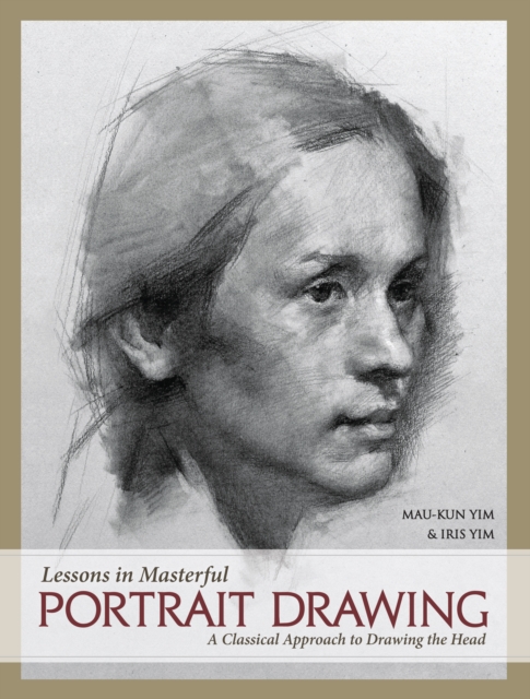 Lessons in Masterful Portrait Drawing : A Classical Approach to Drawing the Head, Hardback Book
