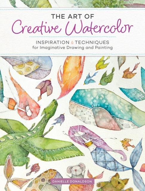 The Art of Creative Watercolor : Inspiration and Techniques for Imaginative Drawing and Painting, Paperback / softback Book