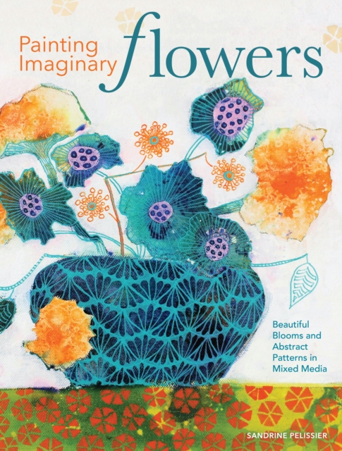 Painting Imaginary Flowers : Beautiful Blooms and Abstract Patterns in Mixed Media, Paperback / softback Book