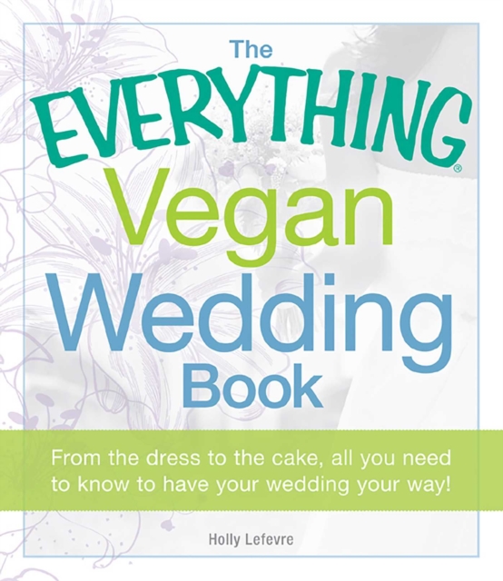 The Everything Vegan Wedding Book : From the dress to the cake, all you need to know to have your wedding your way!, EPUB eBook