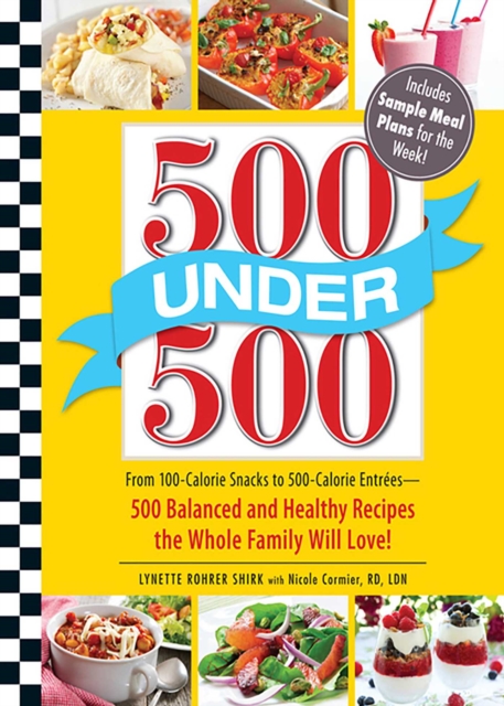 500 Under 500 : From 100-Calorie Snacks to 500 Calorie Entrees - 500 Balanced and Healthy Recipes the Whole Family Will Love, EPUB eBook