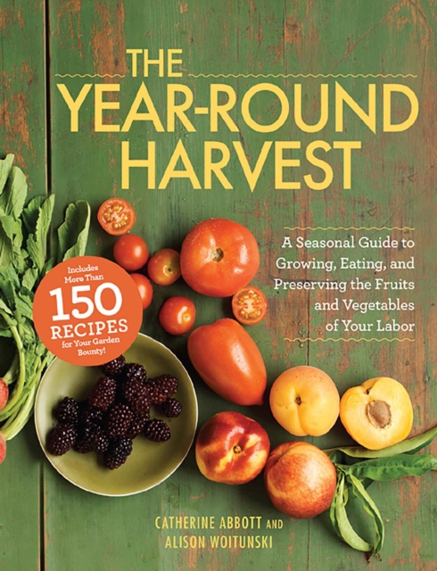 The Year-Round Harvest : A Seasonal Guide to Growing, Eating, and Preserving the Fruits and Vegetables of Your Labor, EPUB eBook