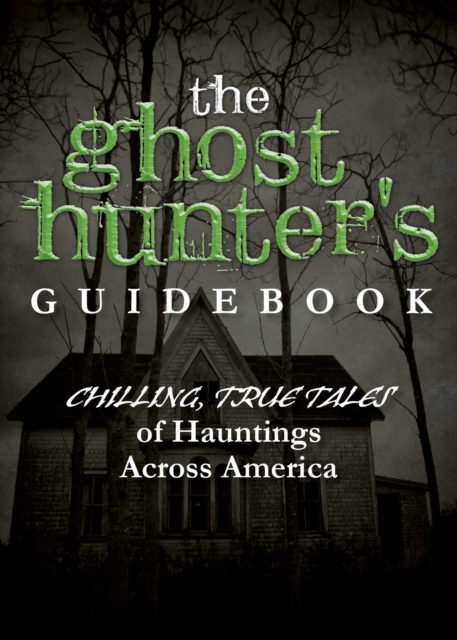 The Ghost Hunter's Guidebook : Chilling, True Tales of Hauntings Across America, EPUB eBook
