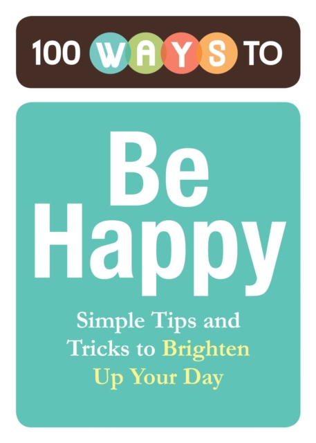 100 Ways to Be Happy : Simple Tips and Tricks to Brighten Up Your Day, EPUB eBook